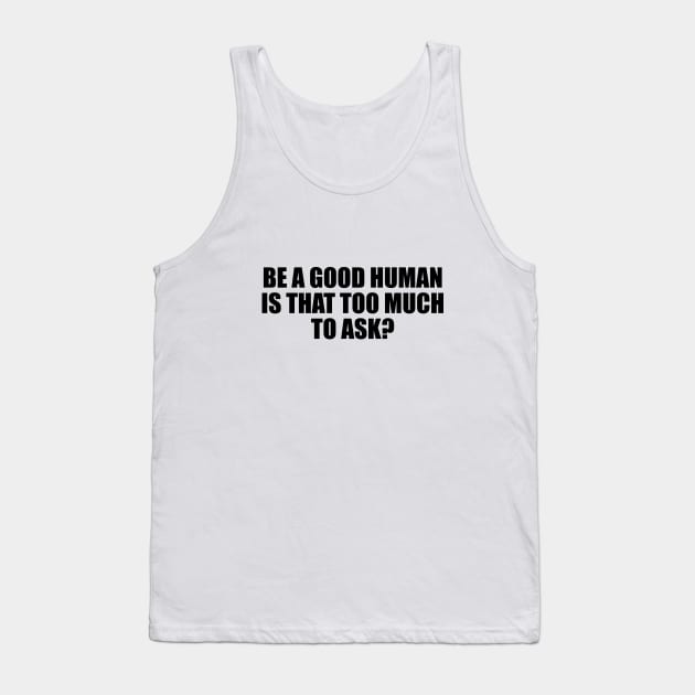 Be a good human is that too much to ask Tank Top by It'sMyTime